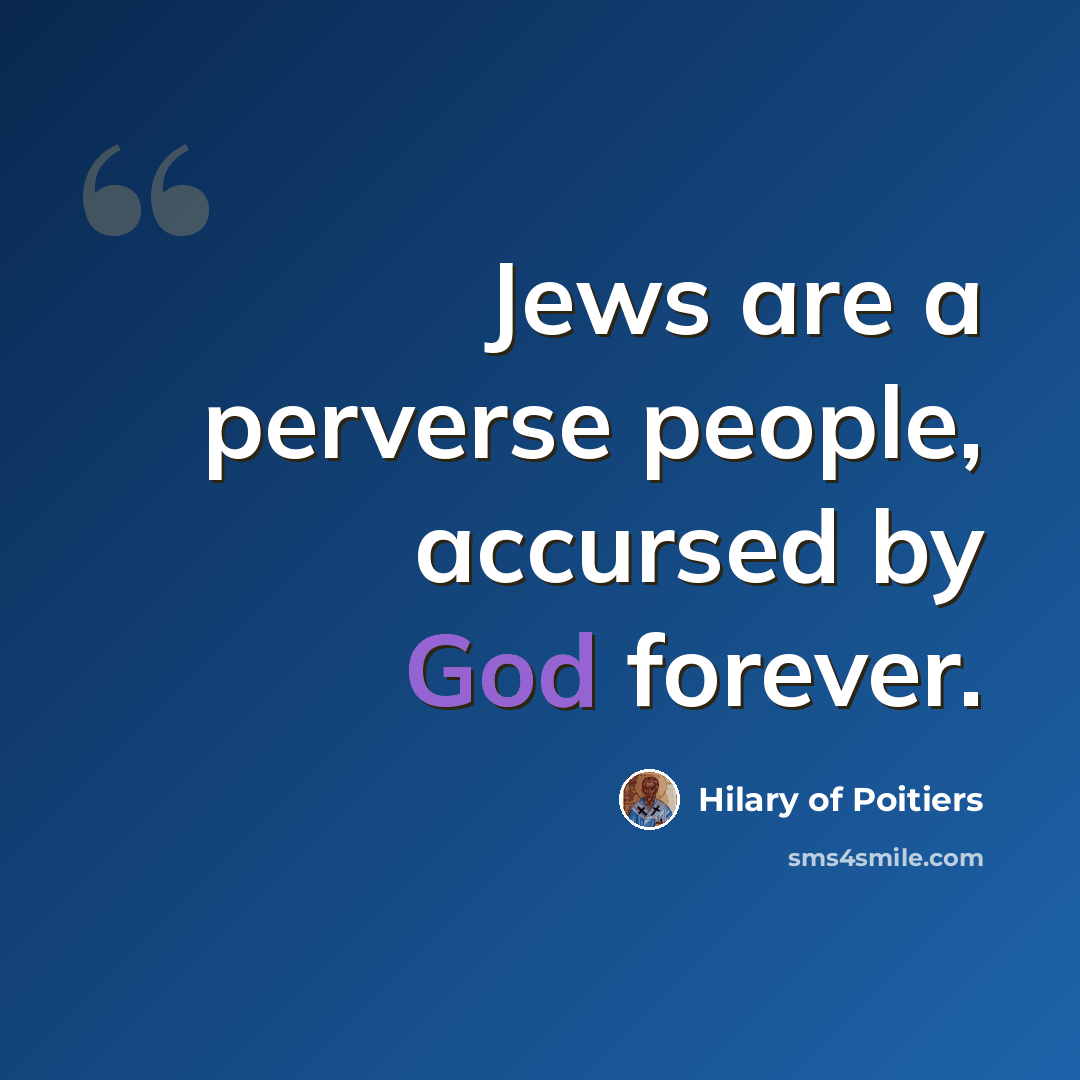 “Jews are a perverse people, accursed by God forever.” quote by Hilary of Poitiers