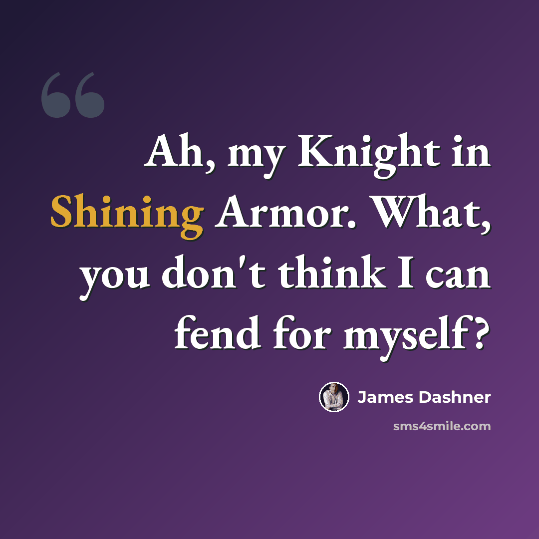 “Ah, my Knight in Shining Armor. What, you don't think I can fend for myself?” quote by James Dashner