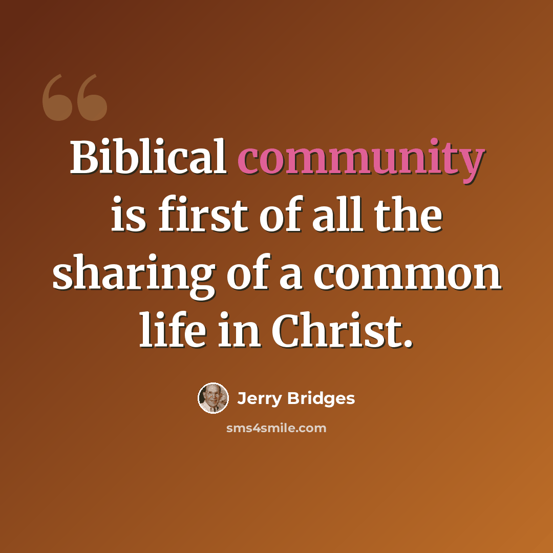 “Biblical community is first of all the sharing of a common life in Christ.” quote by Jerry Bridges