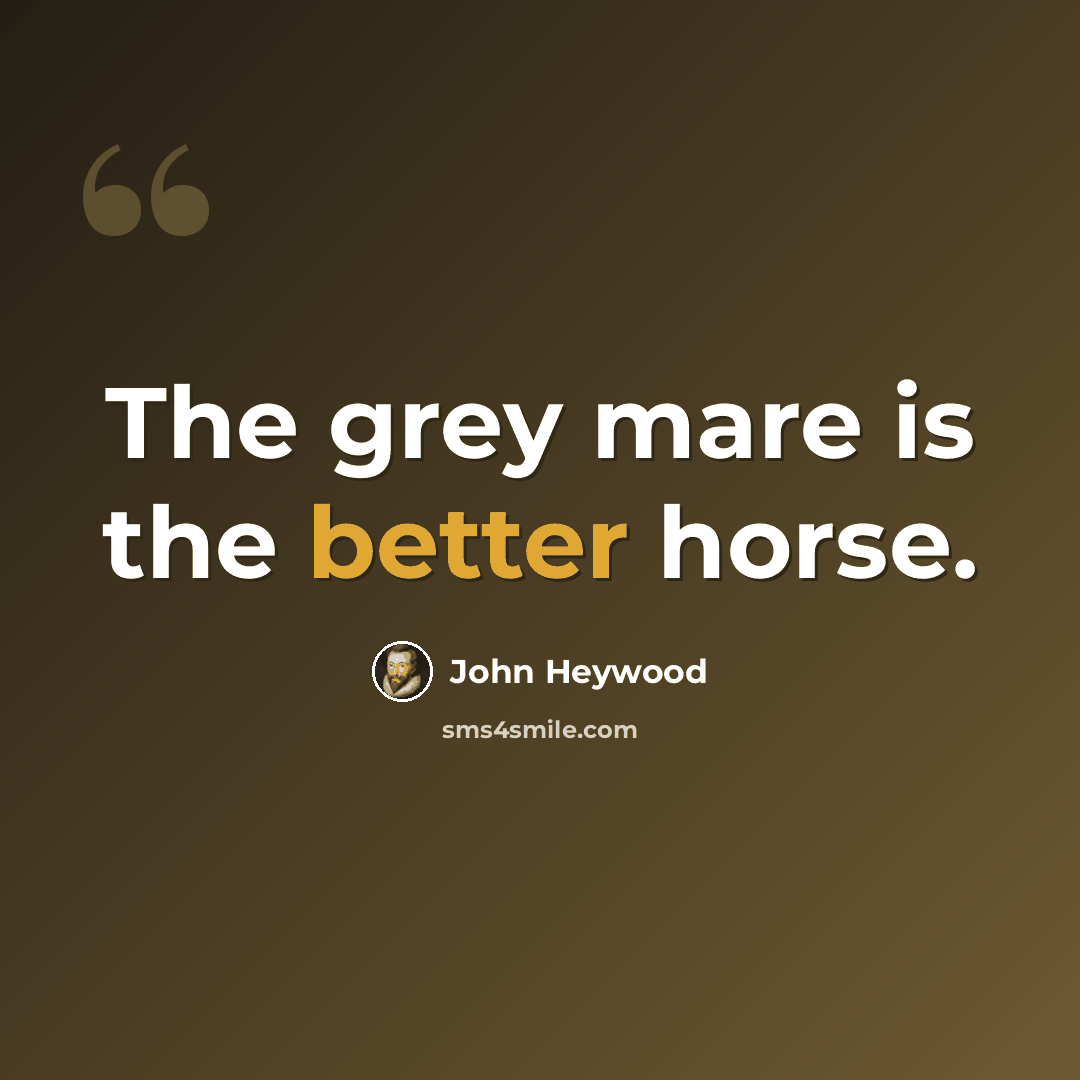 “The grey mare is the better horse.” quote by John Heywood