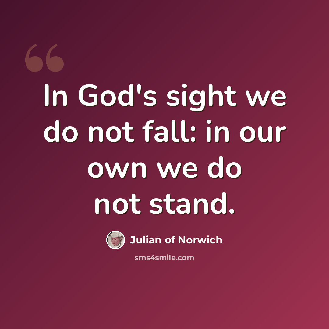 “In God's sight we do not fall: in our own we do not stand.” quote by Julian of Norwich