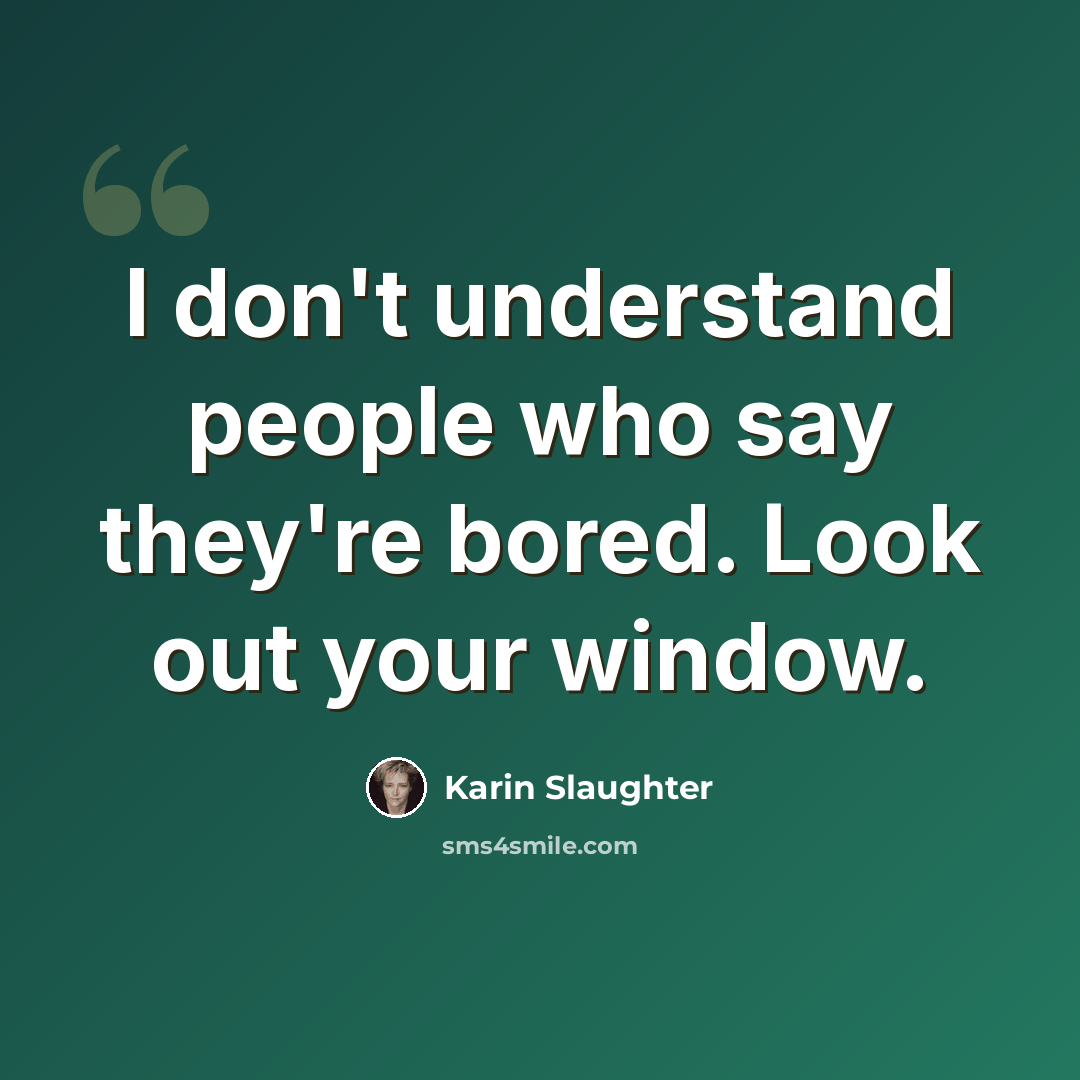 “I don't understand people who say they're bored. Look out your window.” quote by Karin Slaughter