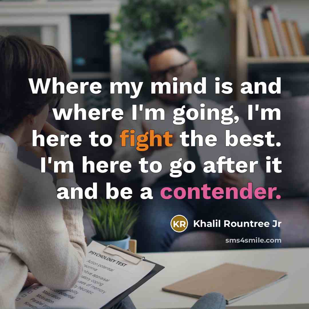 “Where my mind is and where I'm going, I'm here to fight the best. I'm here to go after it and be a contender.” quote by Khalil Rountree Jr