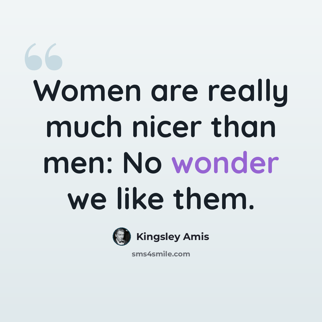 “Women are really much nicer than men: No wonder we like them.” quote by Kingsley Amis