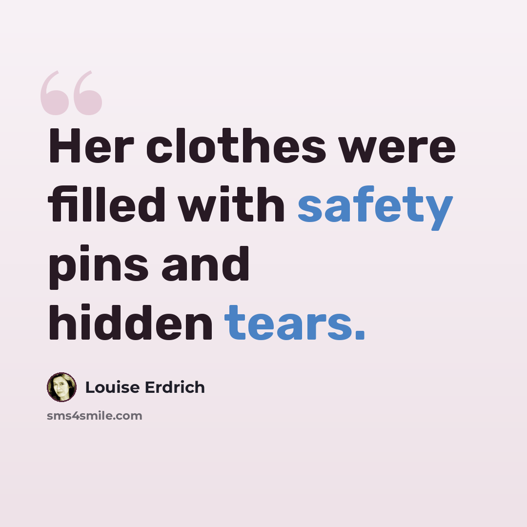 “Her clothes were filled with safety pins and hidden tears.” quote by Louise Erdrich