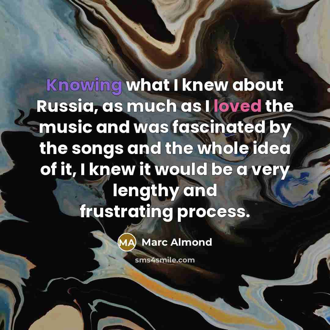 “Knowing what I knew about Russia, as much as I loved the music and was fascinated by the songs and the whole idea of it, I knew it would be a very lengthy and frustrating process.” quote by Marc Almond