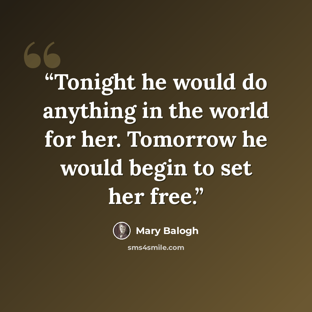 “Tonight he would do anything in the world for her. Tomorrow he would begin to set her free.” quote by Mary Balogh