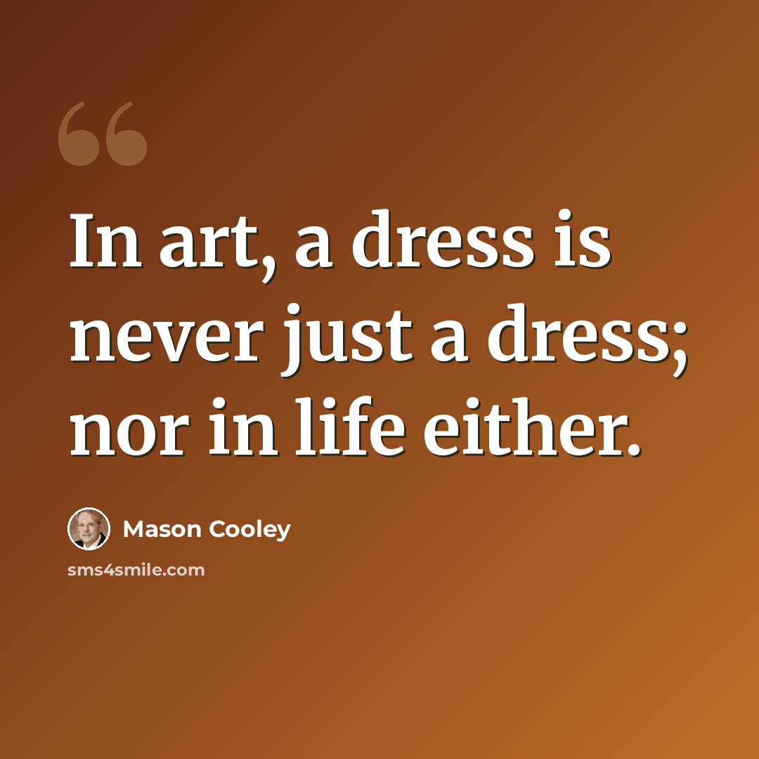 “In art, a dress is never just a dress; nor in life either.” quote by Mason Cooley