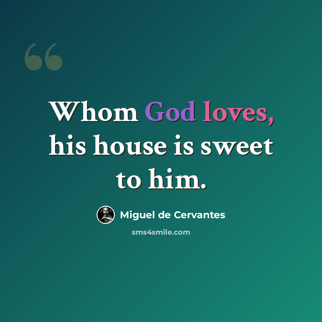 “Whom God loves, his house is sweet to him.” quote by Miguel de Cervantes