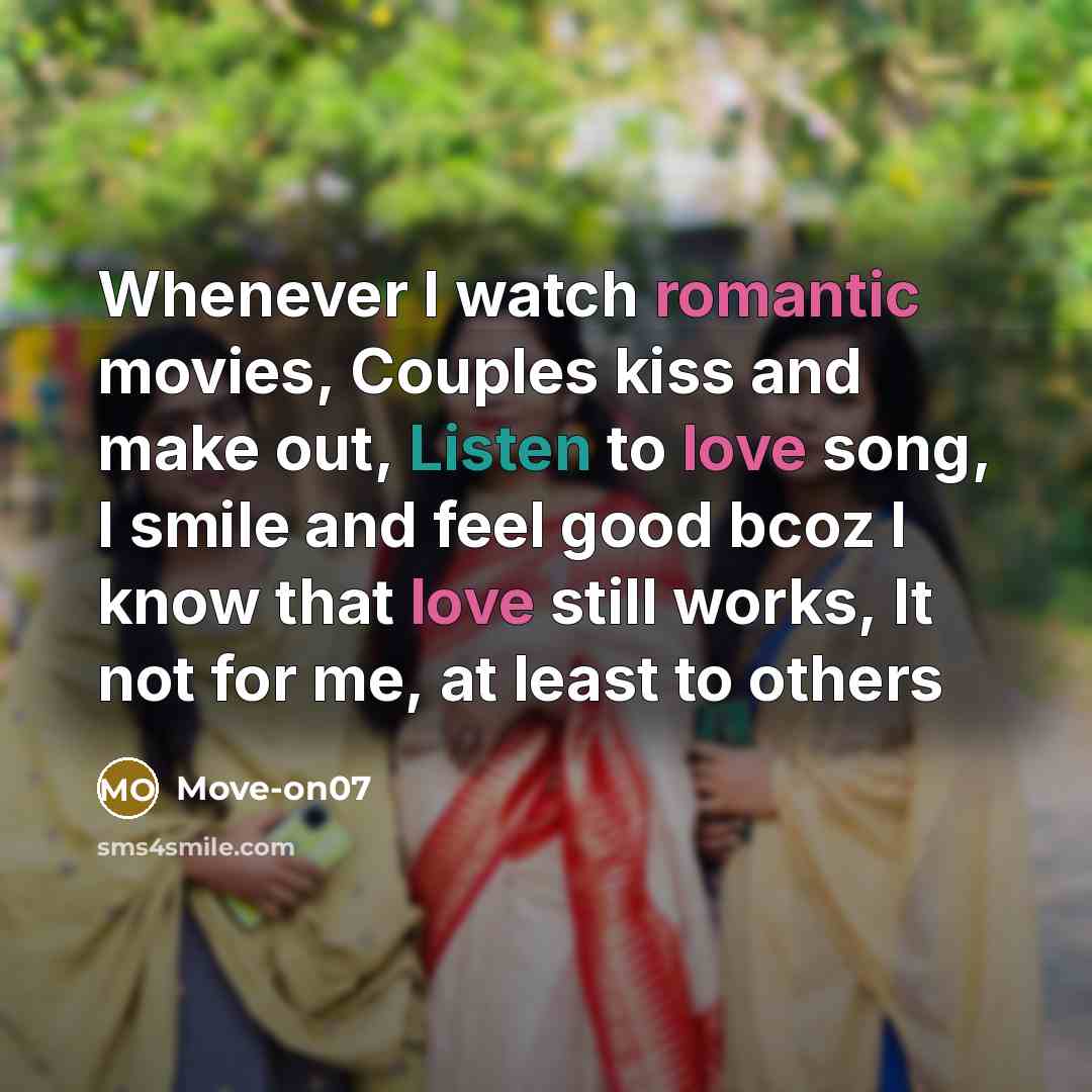 “Whenever I watch romantic movies, Couples kiss and make out, Listen to love song, I smile and feel good bcoz I know that love still works, It not for me, at least to others” quote by Move-on07