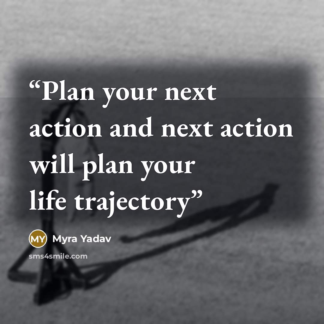 “Plan your next action and next action will plan your life trajectory” quote by Myra Yadav