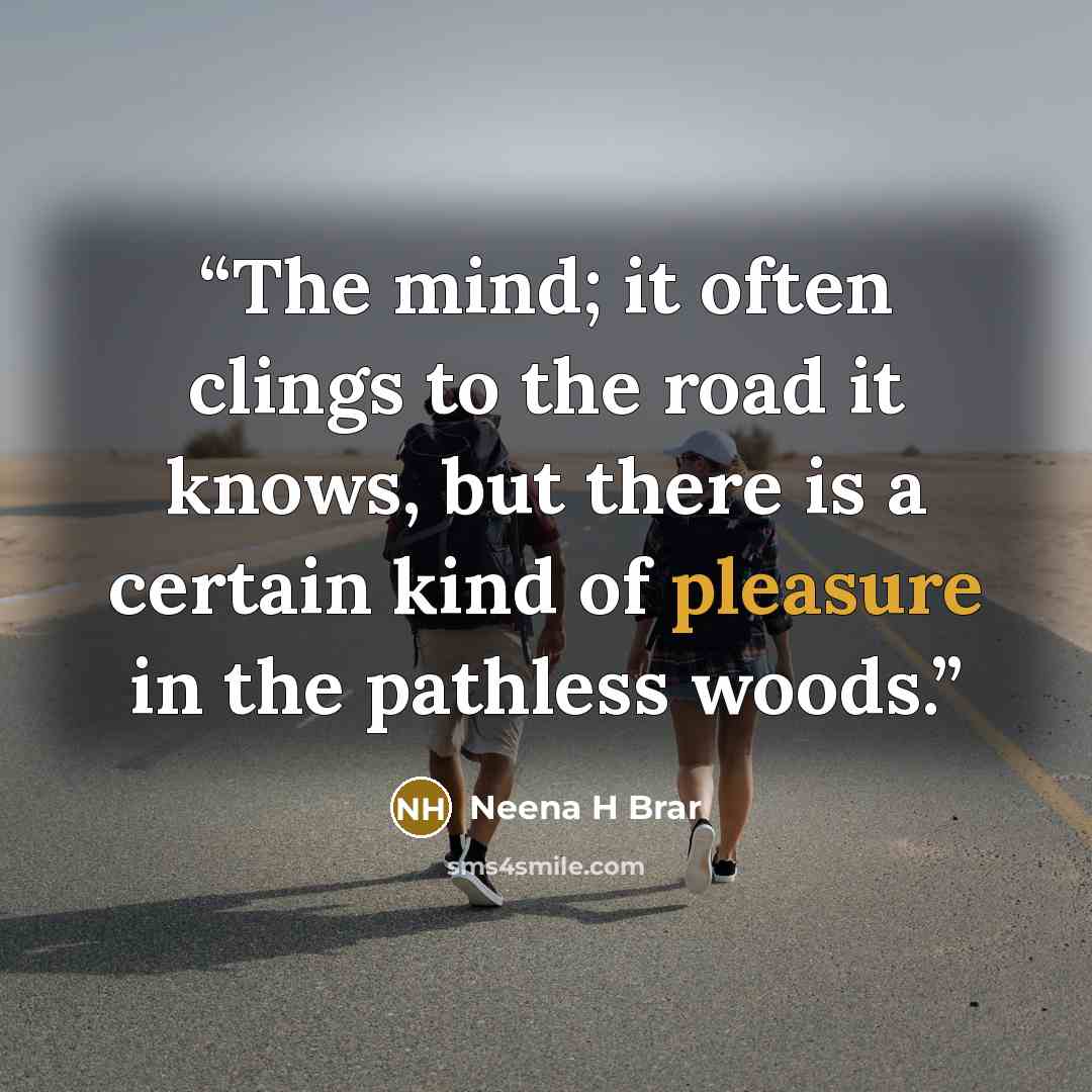 “The mind; it often clings to the road it knows, but there is a certain kind of pleasure in the pathless woods.” quote by Neena H Brar