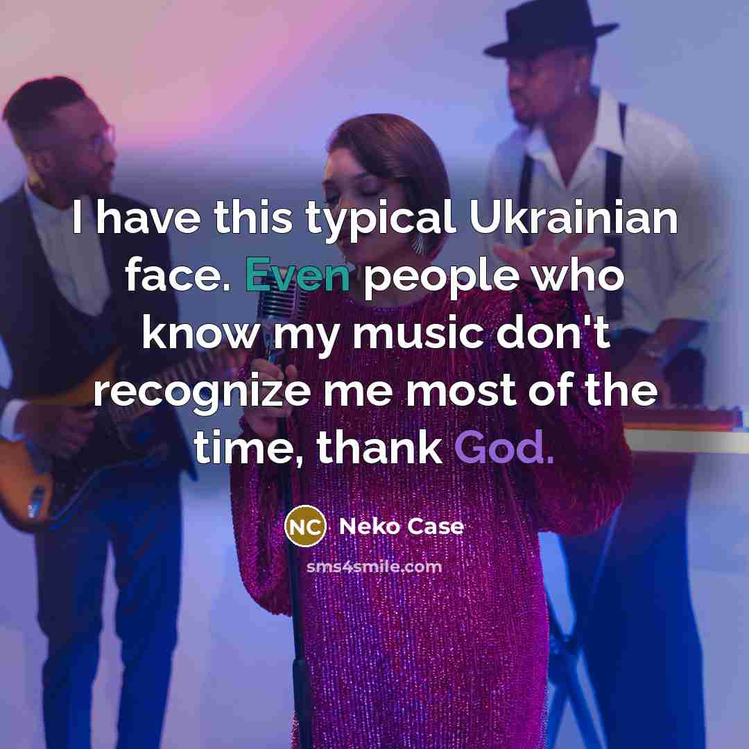 “I have this typical Ukrainian face. Even people who know my music don't recognize me most of the time, thank God.” quote by Neko Case