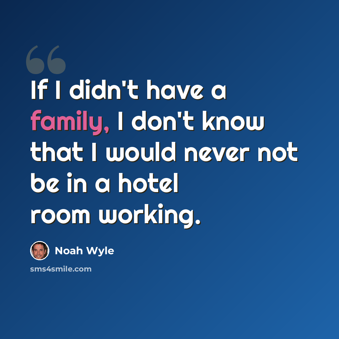“If I didn't have a family, I don't know that I would never not be in a hotel room working.” quote by Noah Wyle