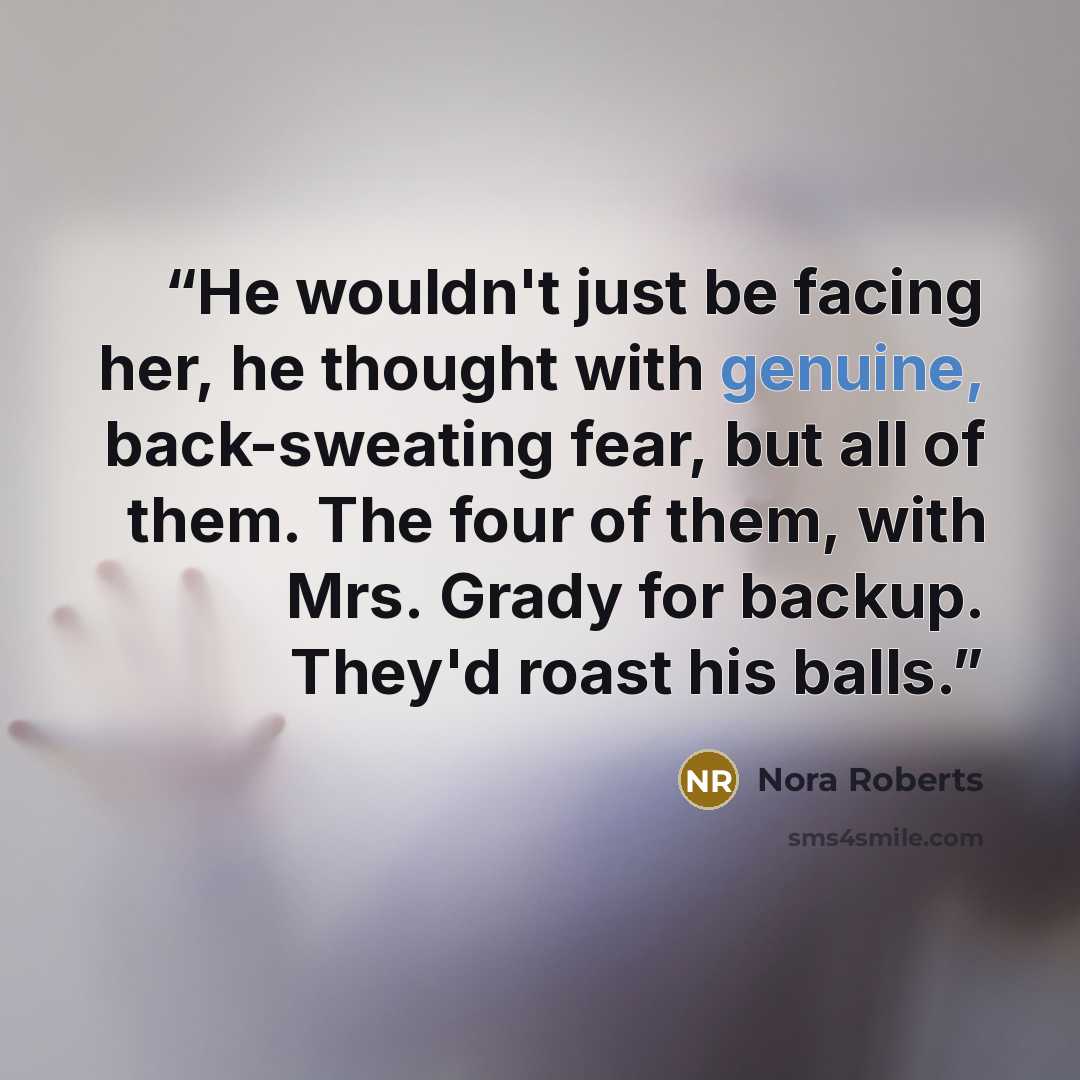“He wouldn't just be facing her, he thought with genuine, back-sweating fear, but all of them. The four of them, with Mrs. Grady for backup. They'd roast his balls.” quote by Nora Roberts