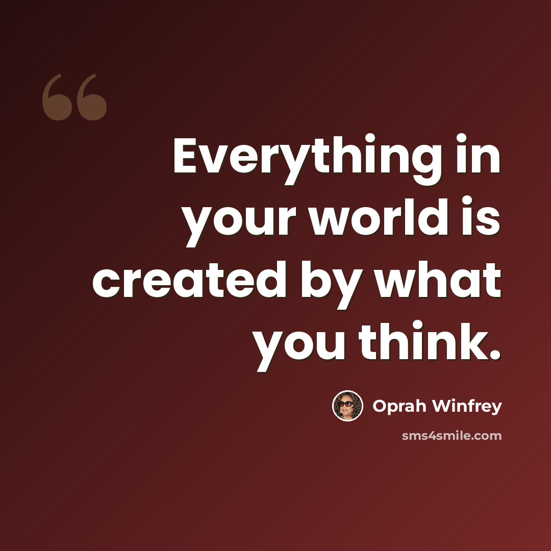 “Everything in your world is created by what you think.” quote by Oprah Winfrey