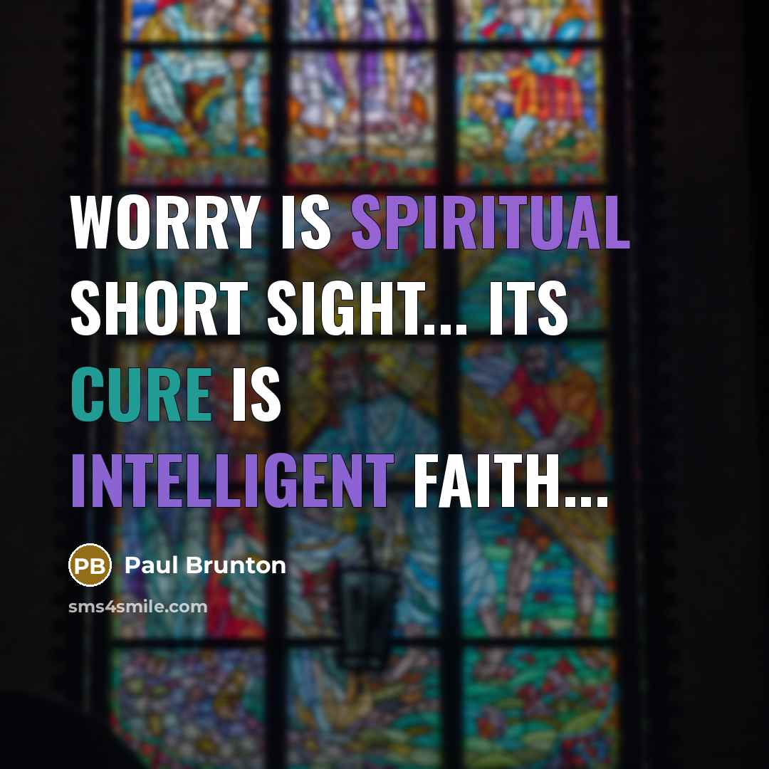 “Worry is spiritual short sight... Its cure is intelligent faith...” quote by Paul Brunton