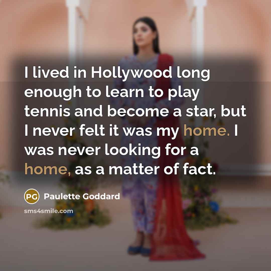 “I lived in Hollywood long enough to learn to play tennis and become a star, but I never felt it was my home. I was never looking for a home, as a matter of fact.” quote by Paulette Goddard