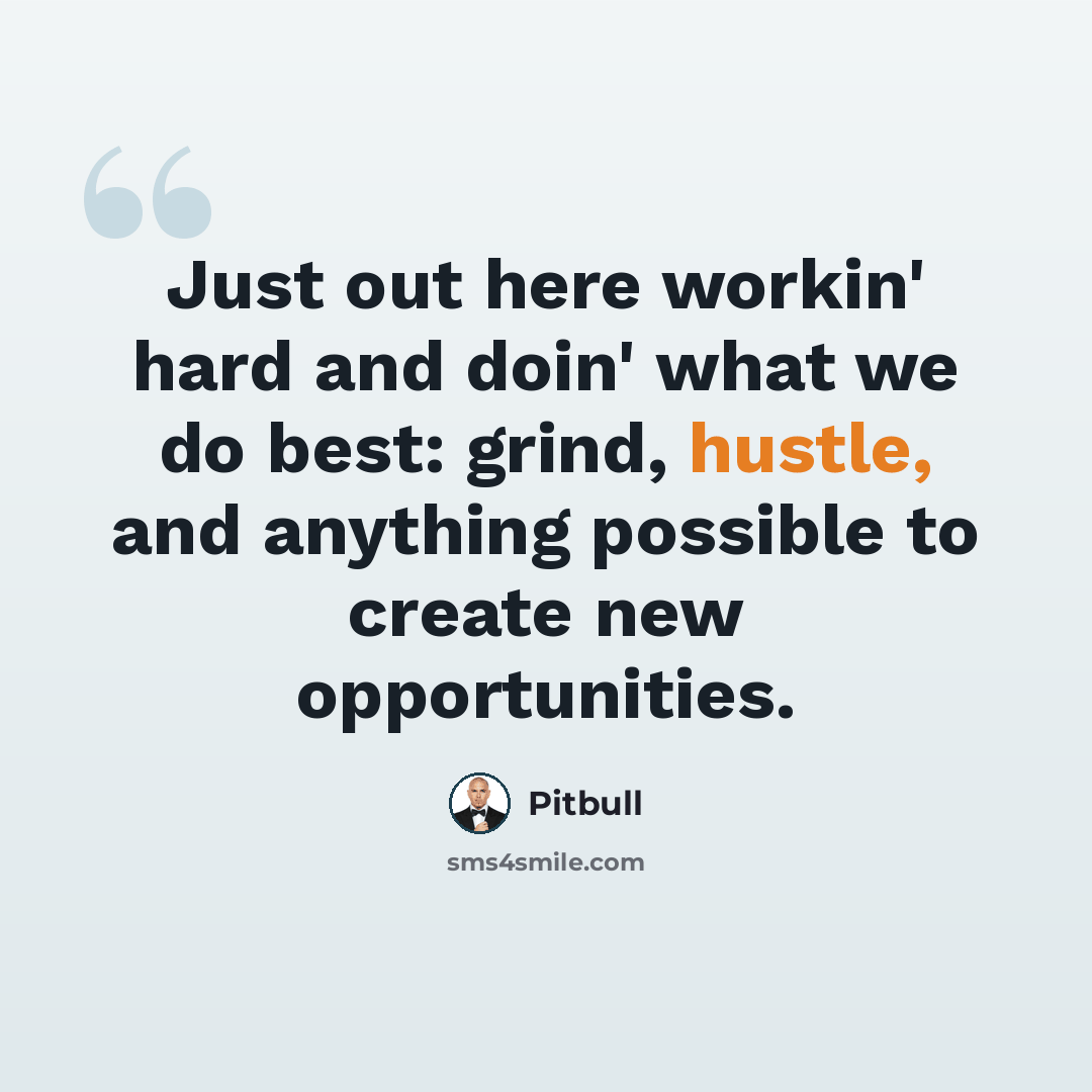 “Just out here workin' hard and doin' what we do best: grind, hustle, and anything possible to create new opportunities.” quote by Pitbull