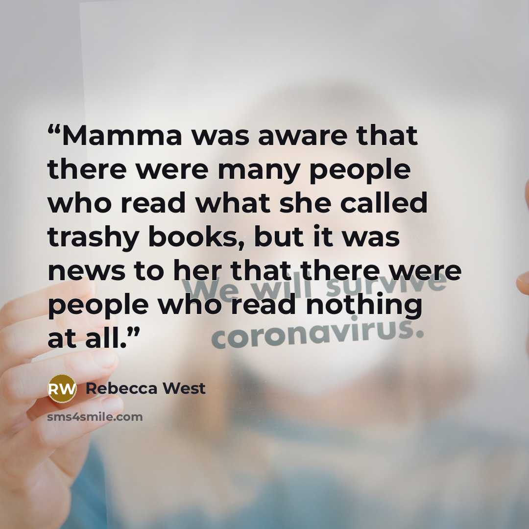 “Mamma was aware that there were many people who read what she called trashy books, but it was news to her that there were people who read nothing at all.” quote by Rebecca West