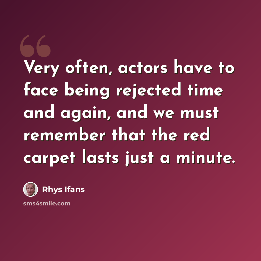 “Very often, actors have to face being rejected time and again, and we must remember that the red carpet lasts just a minute.” quote by Rhys Ifans