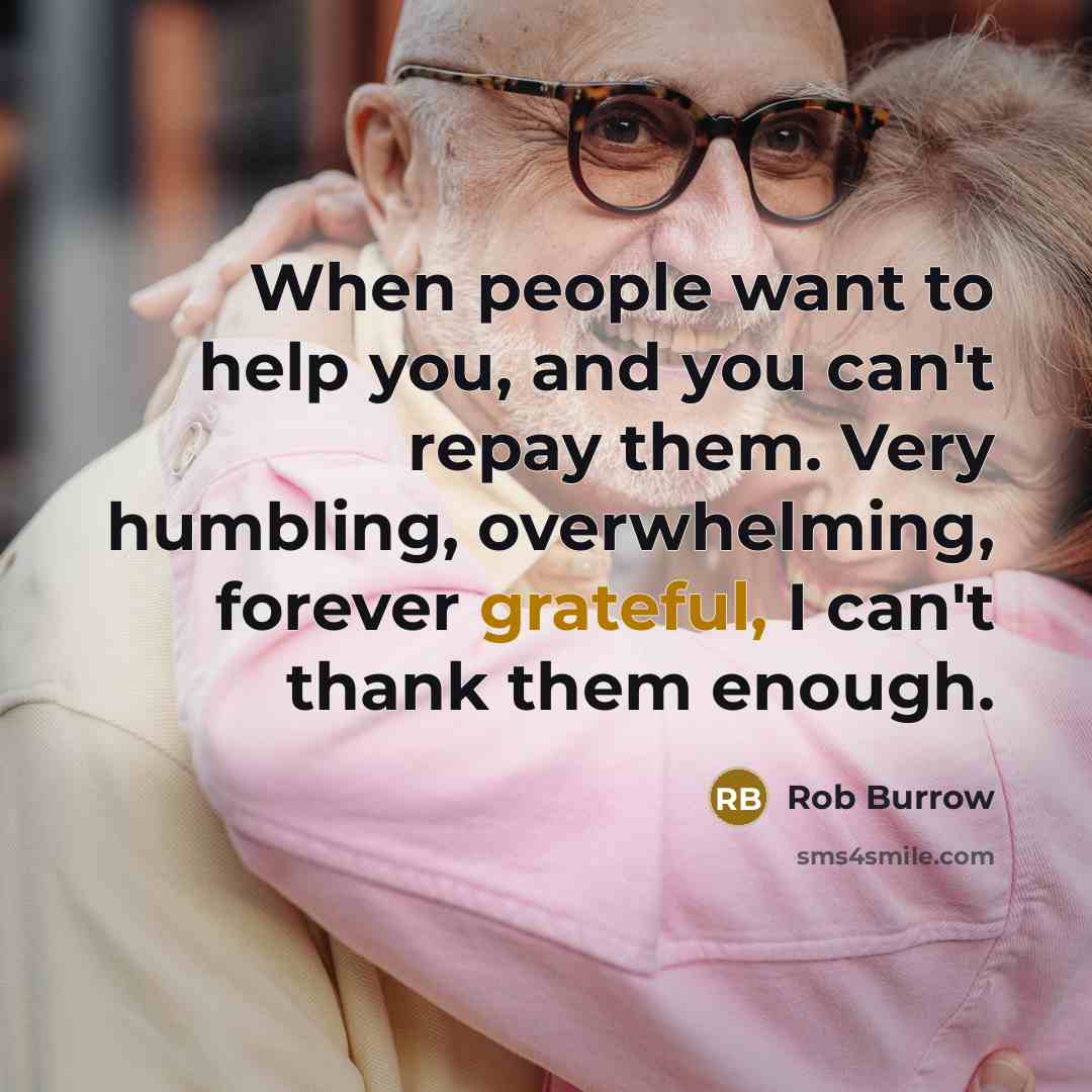 “When people want to help you, and you can't repay them. Very humbling, overwhelming, forever grateful, I can't thank them enough.” quote by Rob Burrow