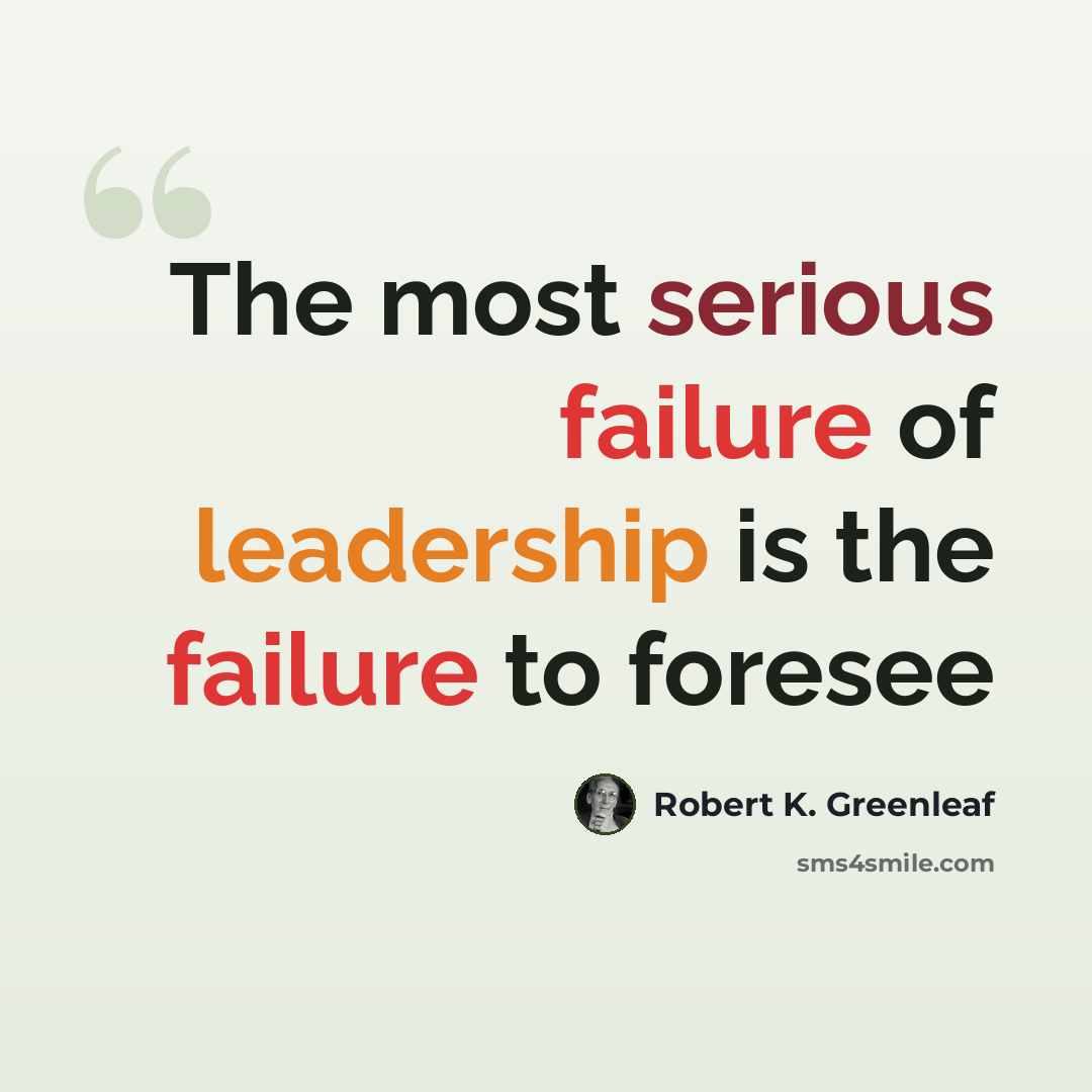 “The most serious failure of leadership is the failure to foresee” quote by Robert K. Greenleaf