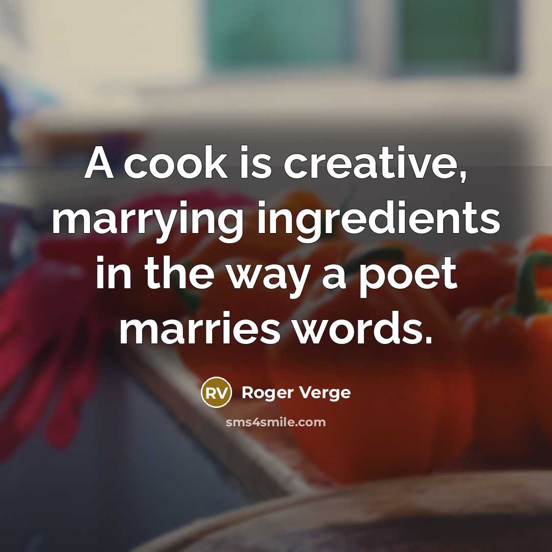 “A cook is creative, marrying ingredients in the way a poet marries words.” quote by Roger Verge