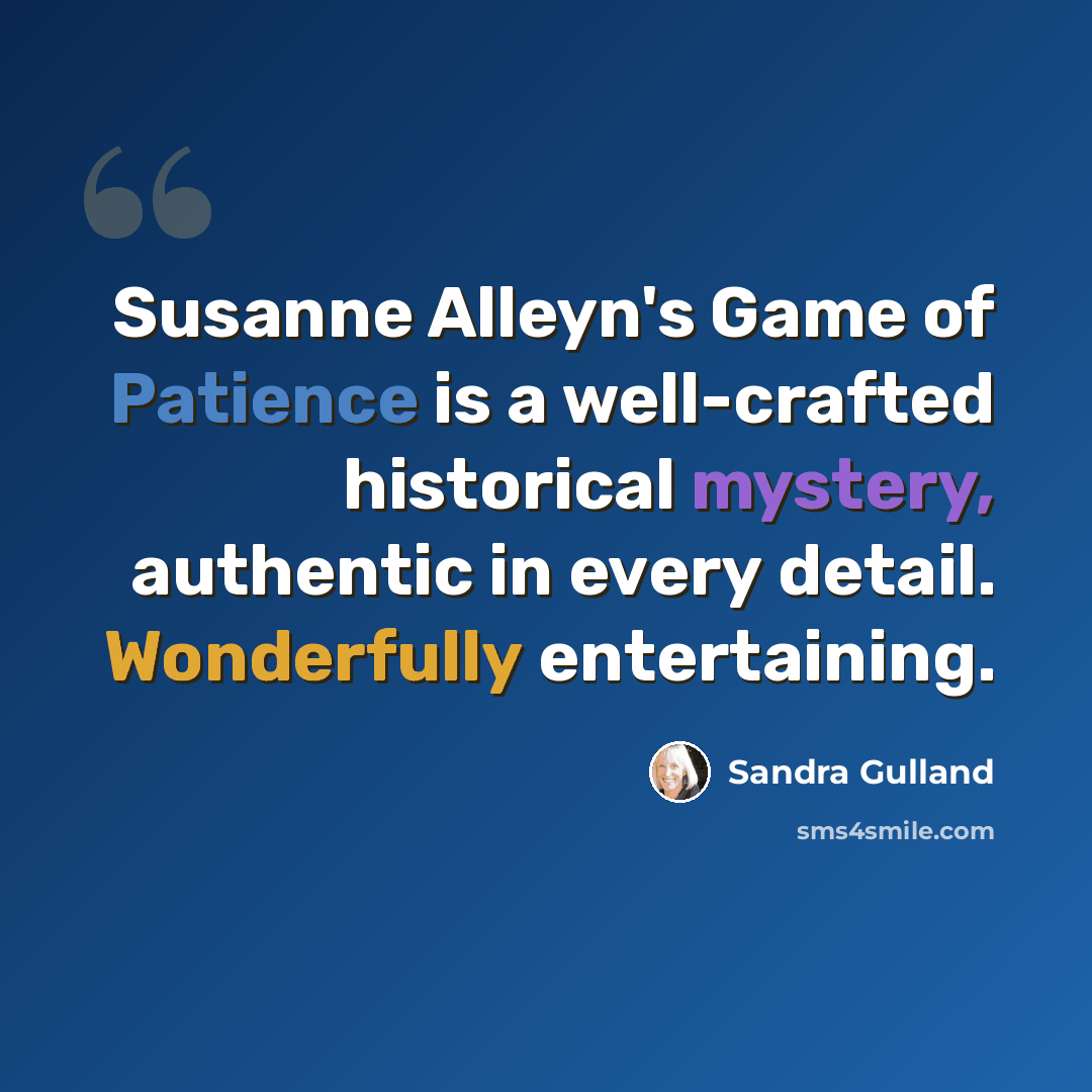 “Susanne Alleyn's Game of Patience is a well-crafted historical mystery, authentic in every detail. Wonderfully entertaining.” quote by Sandra Gulland