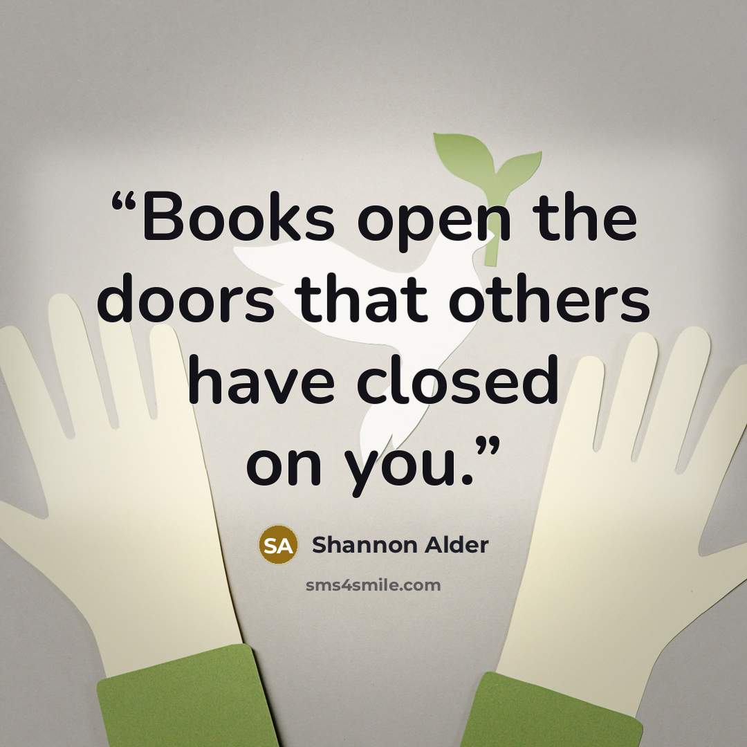 “Books open the doors that others have closed on you.” quote by Shannon Alder