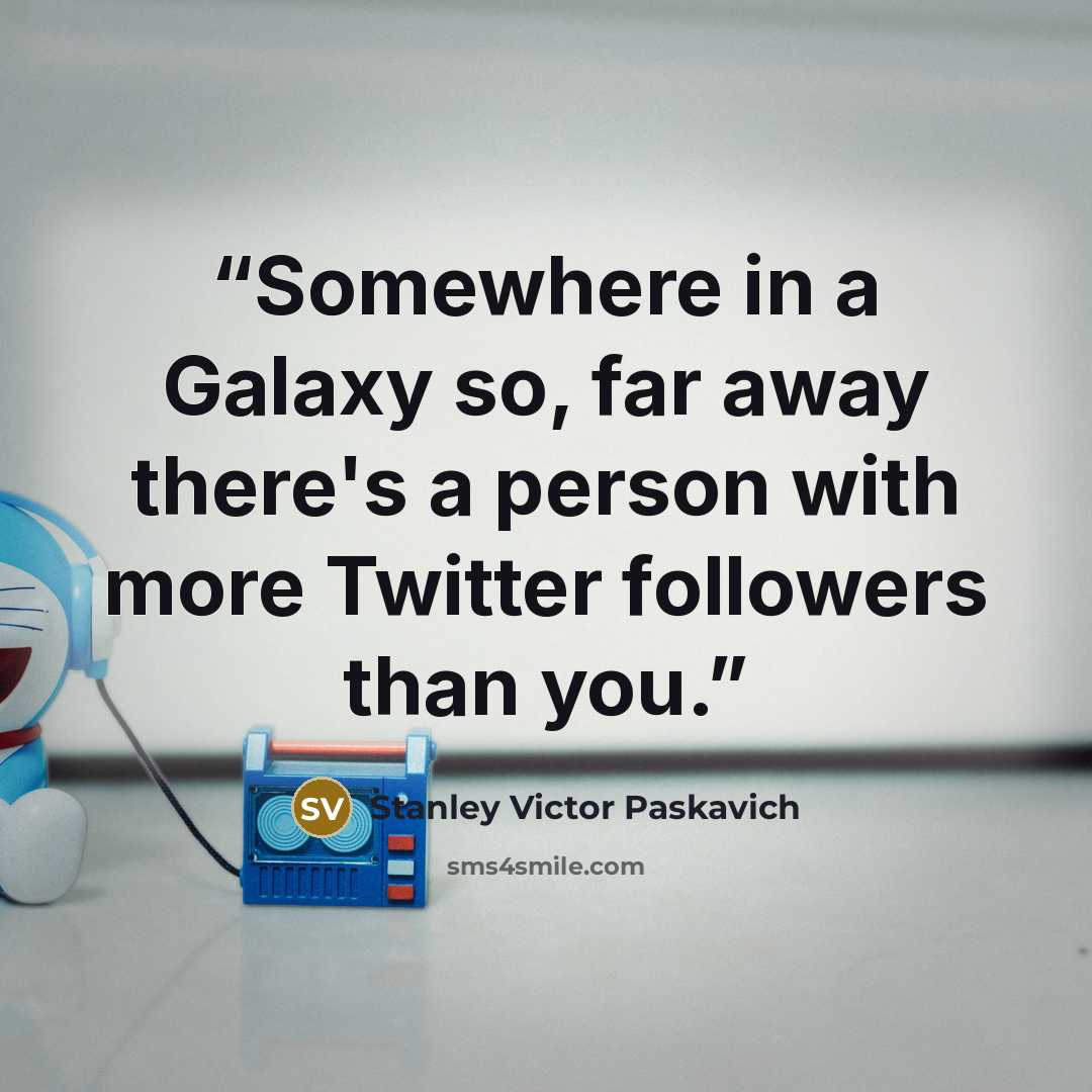 “Somewhere in a Galaxy so, far away there's a person with more Twitter followers than you.” quote by Stanley Victor Paskavich