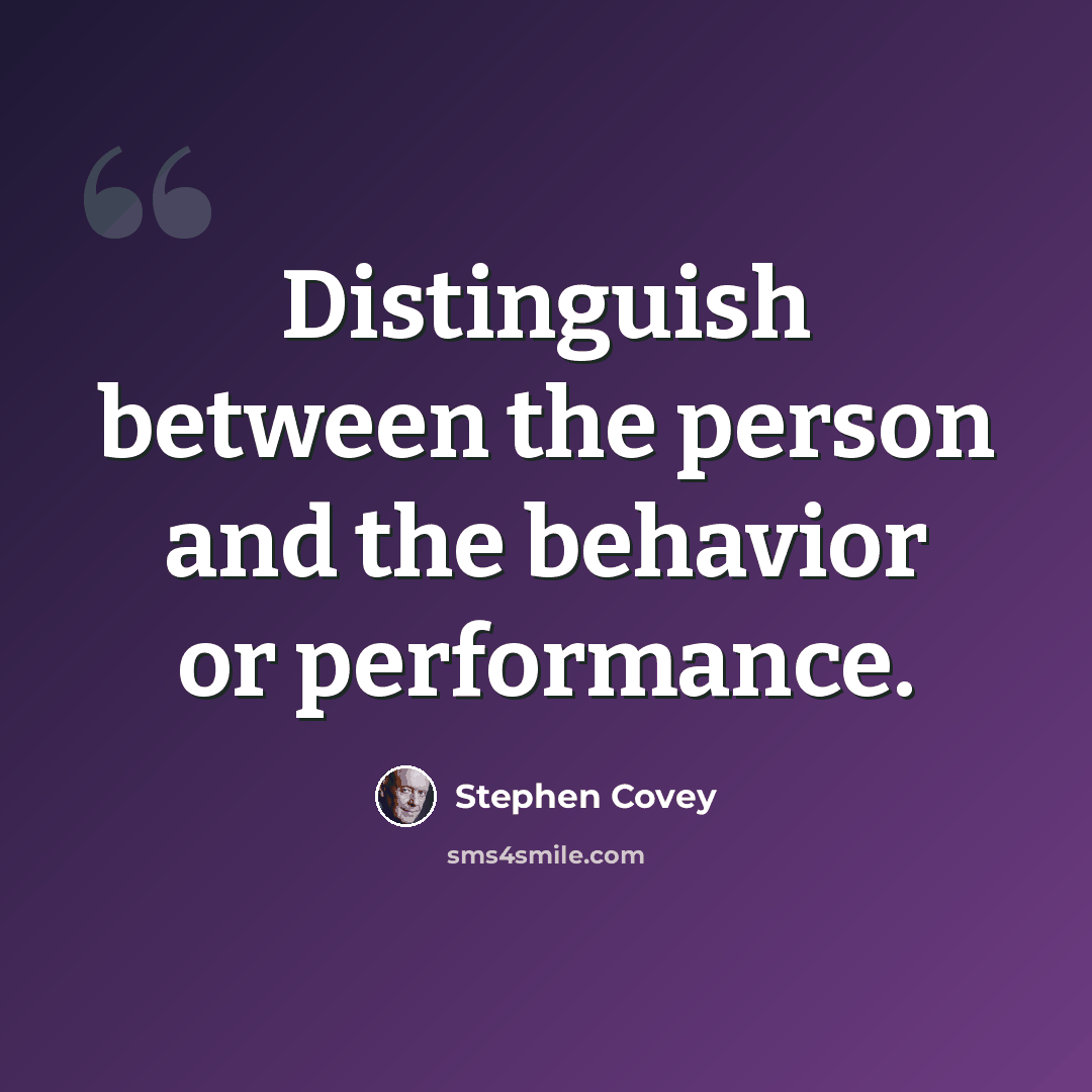 “Distinguish between the person and the behavior or performance.” quote by Stephen Covey