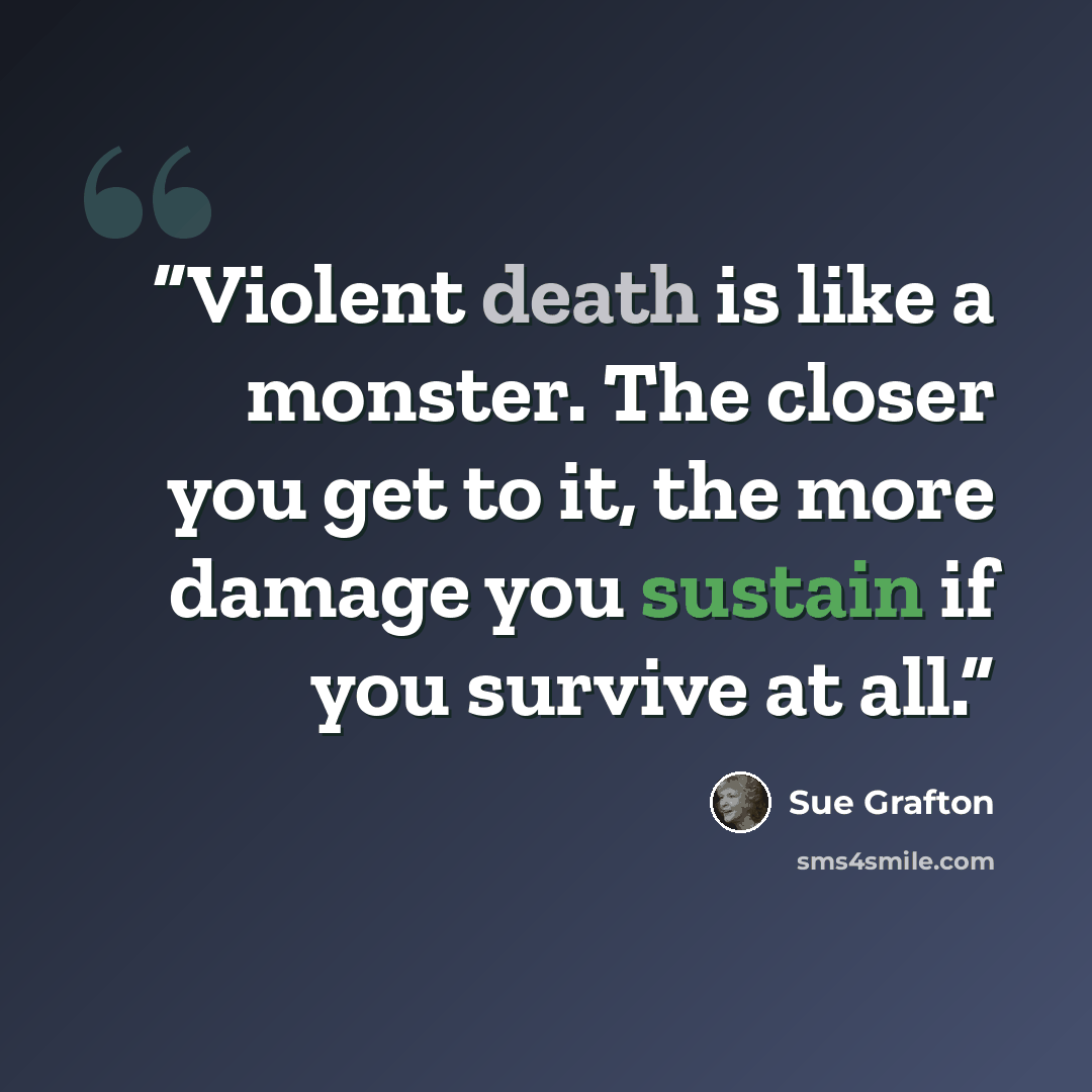 “Violent death is like a monster. The closer you get to it, the more damage you sustain if you survive at all.” quote by Sue Grafton