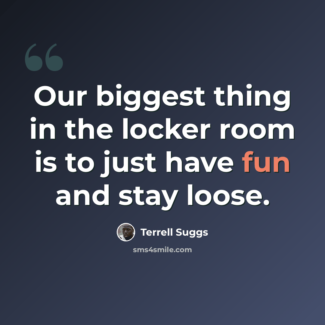 “Our biggest thing in the locker room is to just have fun and stay loose.” quote by Terrell Suggs