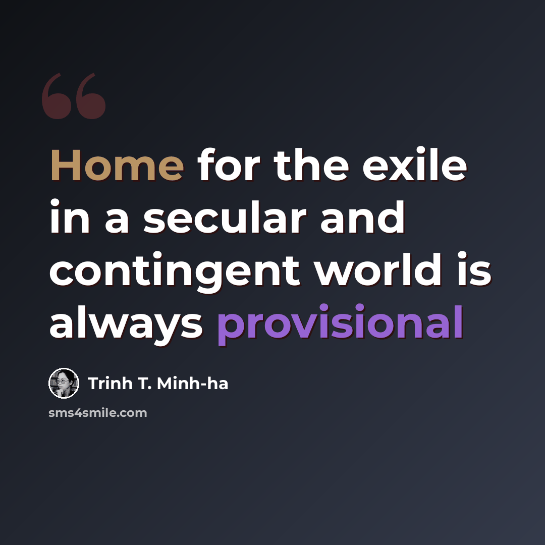 “Home for the exile in a secular and contingent world is always provisional” quote by Trinh T. Minh-ha