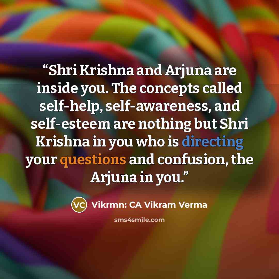 “Shri Krishna and Arjuna are inside you. The concepts called self-help, self-awareness, and self-esteem are nothing but Shri Krishna in you who is directing your questions and confusion, the Arjuna in you.” quote by Vikrmn: CA Vikram Verma