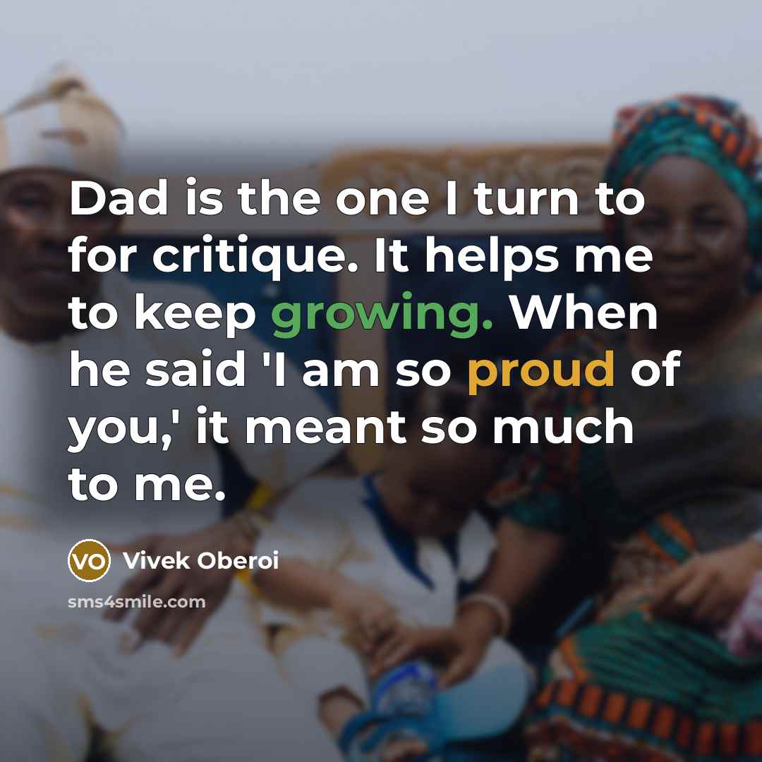 “Dad is the one I turn to for critique. It helps me to keep growing. When he said 'I am so proud of you,' it meant so much to me.” quote by Vivek Oberoi