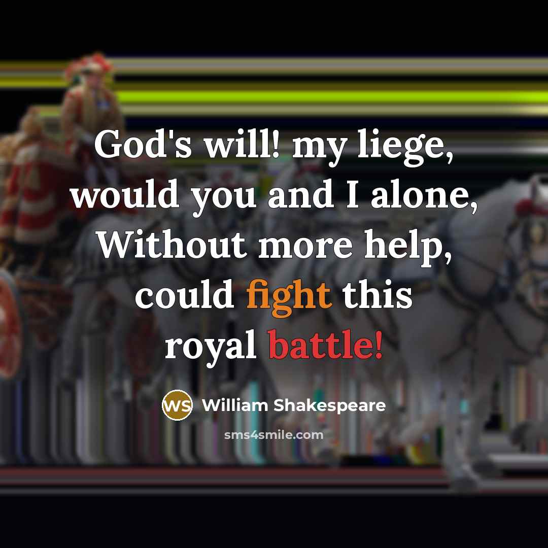 “God's will! my liege, would you and I alone, Without more help, could fight this royal battle!” quote by William Shakespeare