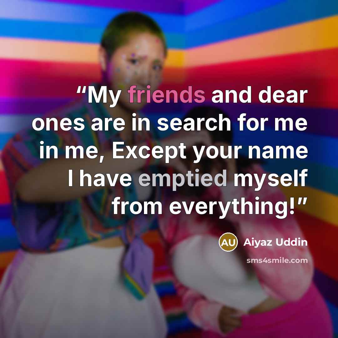 “My friends and dear ones are in search for me in me, Except your name I have emptied myself from everything!” quote by Aiyaz Uddin