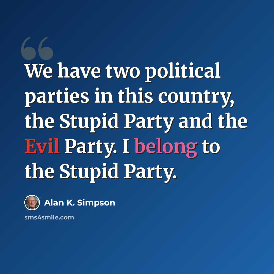 “We have two political parties in this country, the Stupid Party and the Evil Party. I belong to the Stupid Party.” quote by Alan K. Simpson