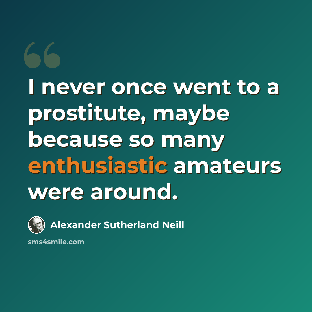 “I never once went to a prostitute, maybe because so many enthusiastic amateurs were around.” quote by Alexander Sutherland Neill