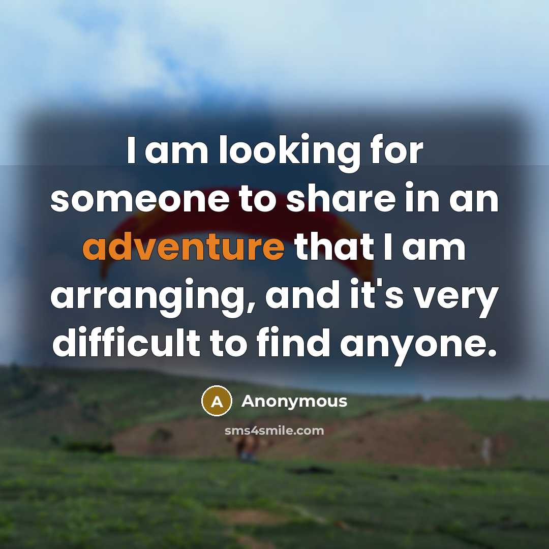 “I am looking for someone to share in an adventure that I am arranging, and it's very difficult to find anyone.” quote by Anonymous