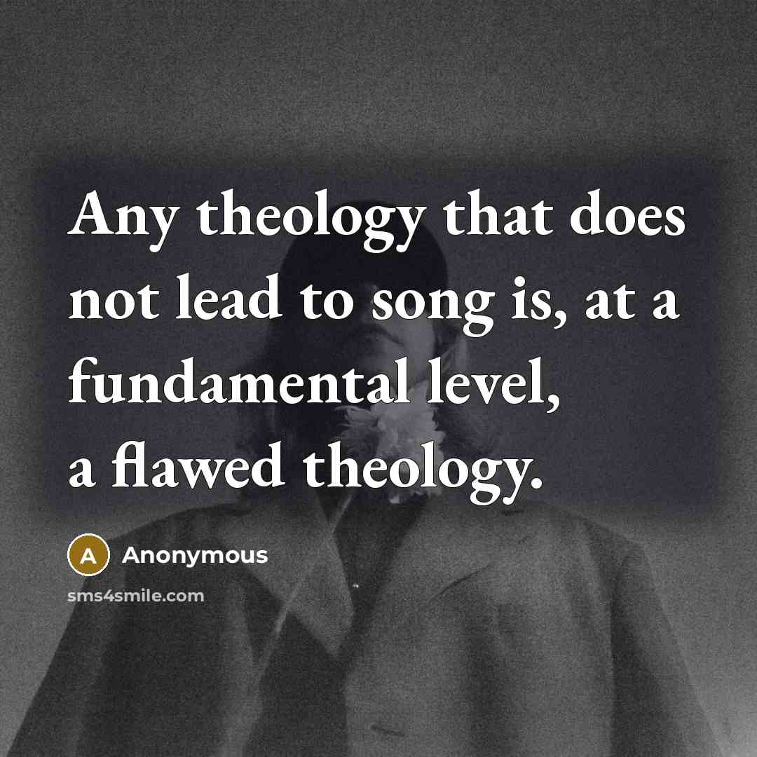 “Any theology that does not lead to song is, at a fundamental level, a flawed theology.” quote by Anonymous