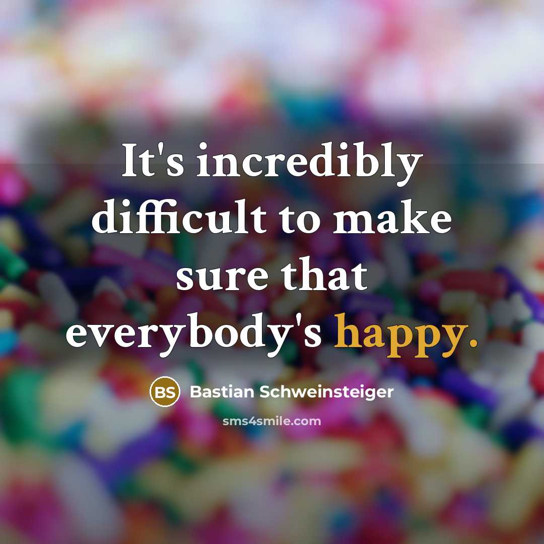 “It's incredibly difficult to make sure that everybody's happy.” quote by Bastian Schweinsteiger
