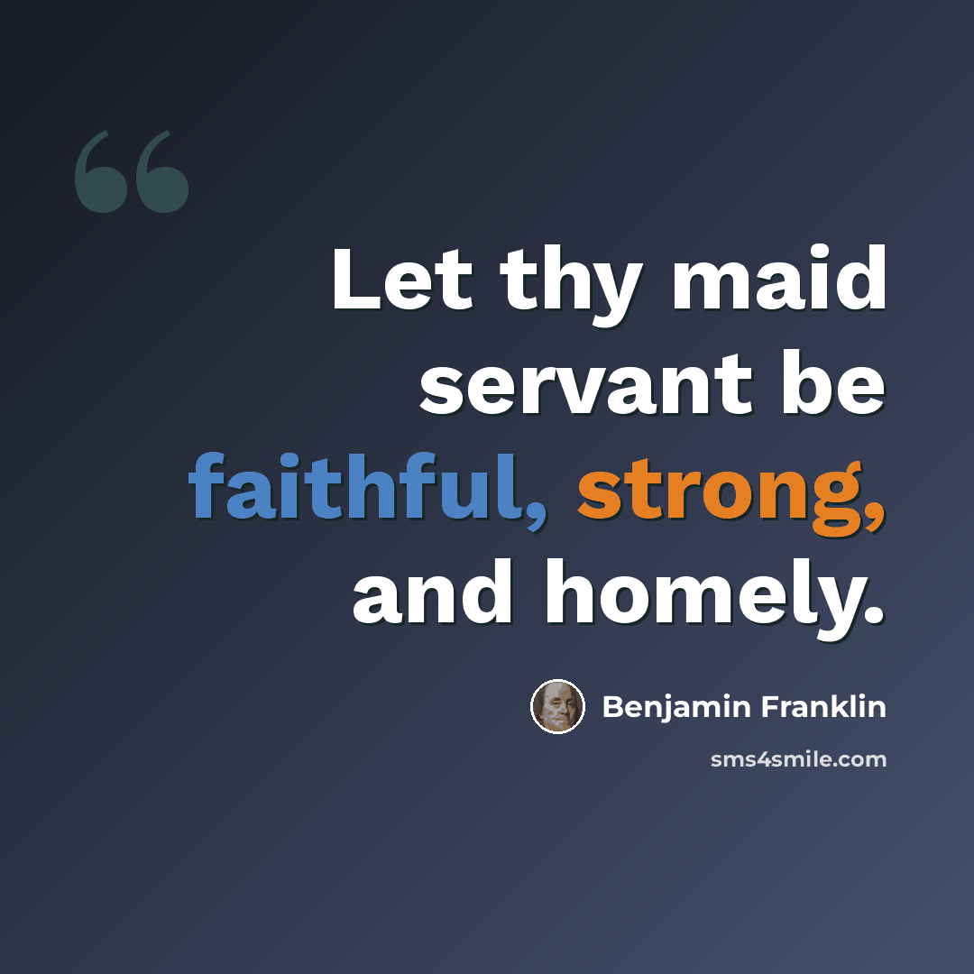 “Let thy maid servant be faithful, strong, and homely.” quote by Benjamin Franklin
