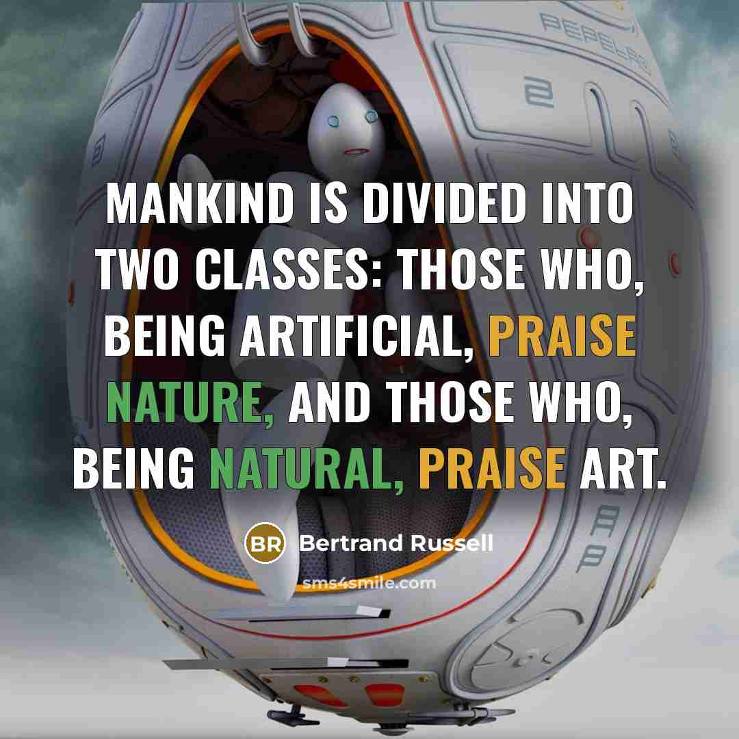 “Mankind is divided into two classes: those who, being artificial, praise nature, and those who, being natural, praise art.” quote by Bertrand Russell