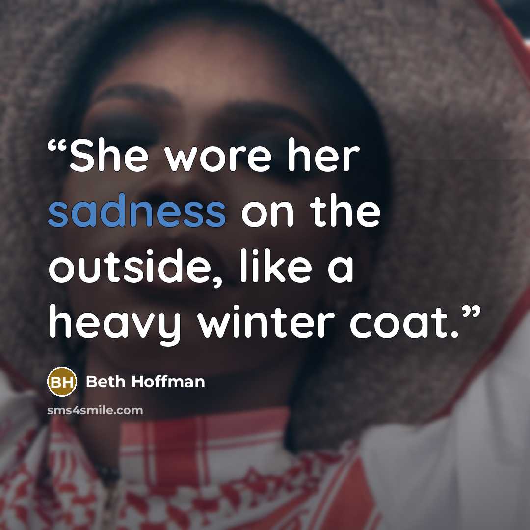 “She wore her sadness on the outside, like a heavy winter coat.” quote by Beth Hoffman