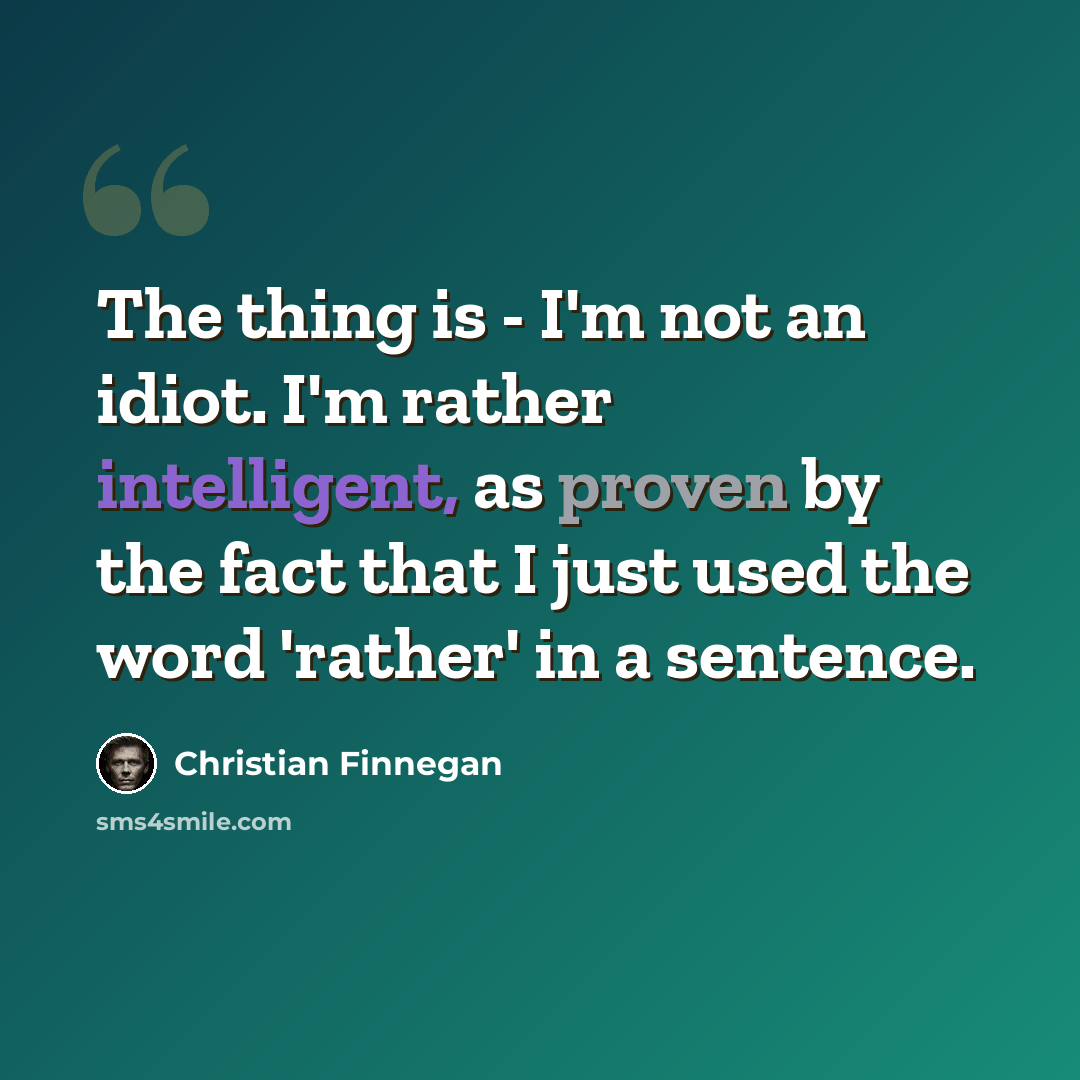 “The thing is - I'm not an idiot. I'm rather intelligent, as proven by the fact that I just used the word 'rather' in a sentence.” quote by Christian Finnegan