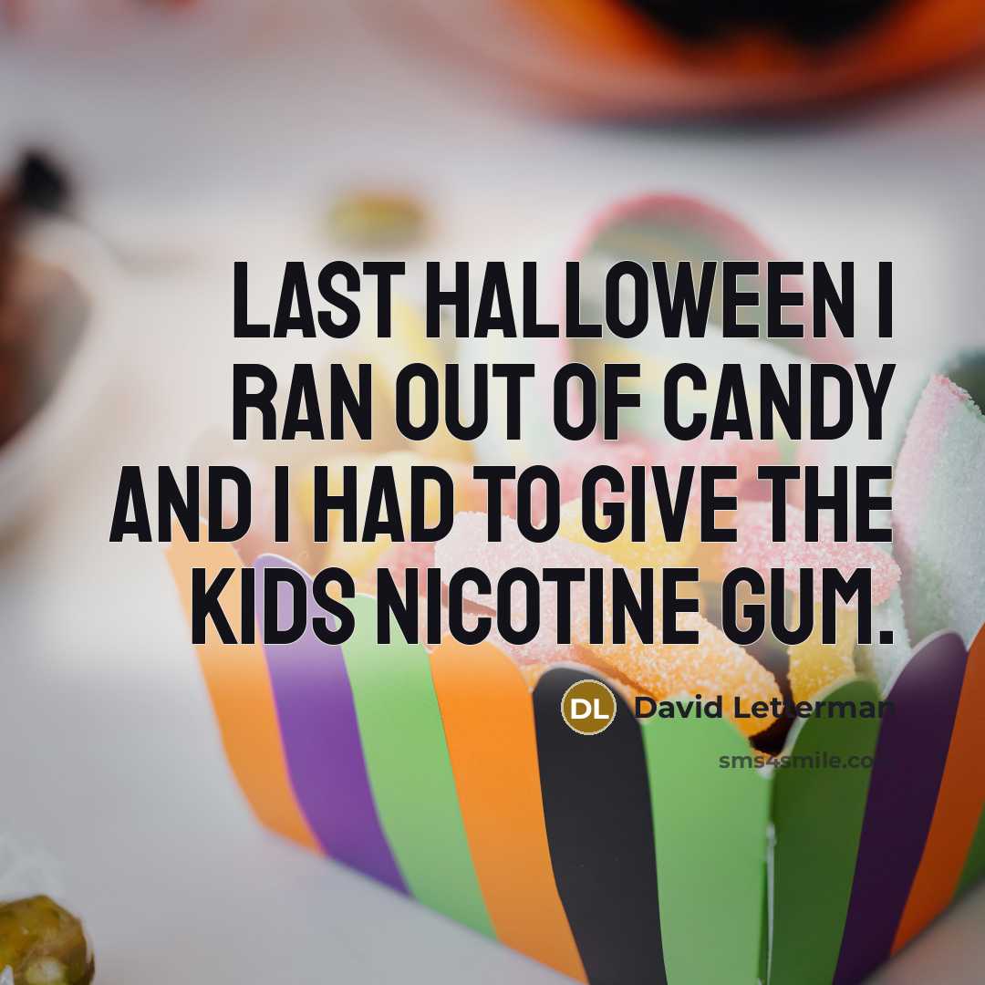 “Last Halloween I ran out of candy and I had to give the kids nicotine gum.” quote by David Letterman
