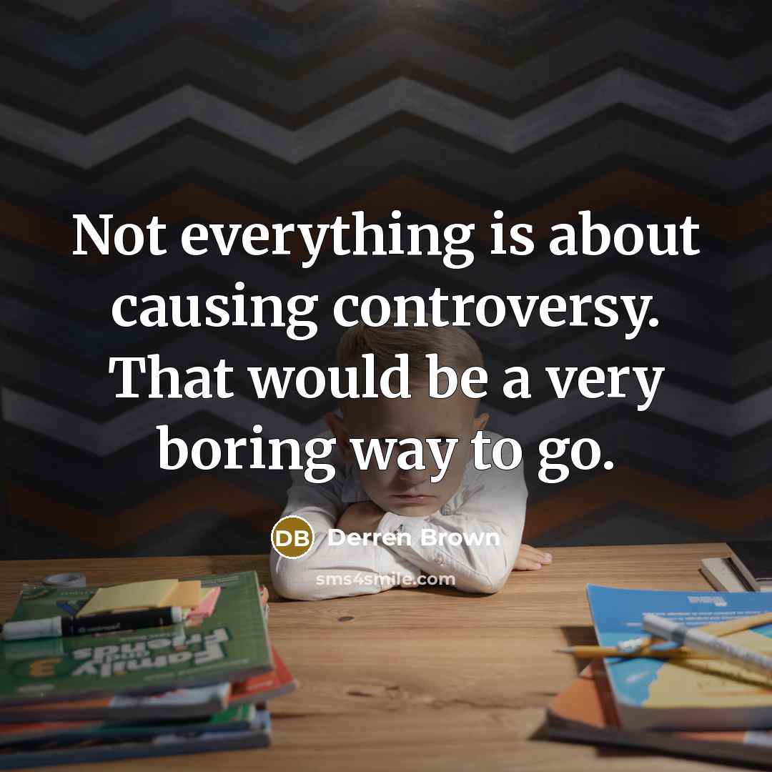 “Not everything is about causing controversy. That would be a very boring way to go.” quote by Derren Brown